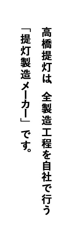 高橋提灯は、全製造工程を自社で行う 「提灯製造メーカー」です。